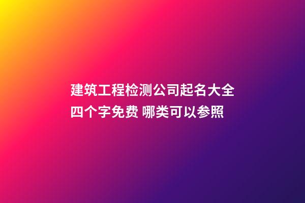 建筑工程检测公司起名大全四个字免费 哪类可以参照-第1张-公司起名-玄机派